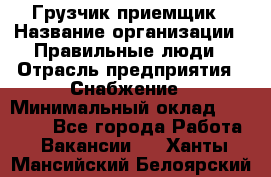 Грузчик-приемщик › Название организации ­ Правильные люди › Отрасль предприятия ­ Снабжение › Минимальный оклад ­ 26 000 - Все города Работа » Вакансии   . Ханты-Мансийский,Белоярский г.